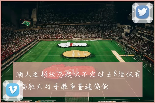 湖人近期状态起伏不定过去8场仅有4场胜利对手胜率普遍偏低