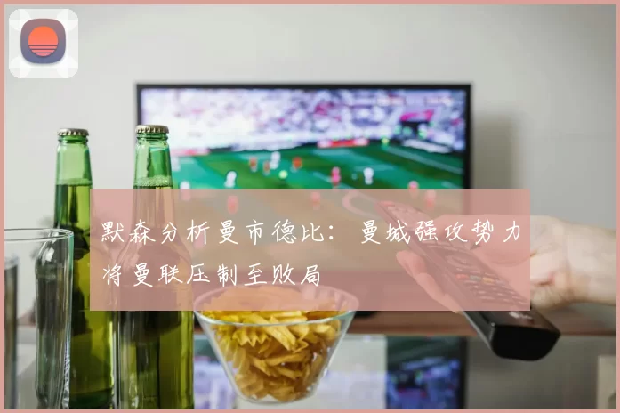 默森分析曼市德比：曼城强攻势力将曼联压制至败局