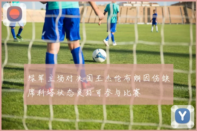 绿军主场对决国王杰伦布朗因伤缺席科塔状态良好可参与比赛